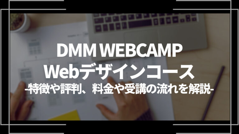 DMM WEBCAMP/Webデザインコースとは？特徴や評判、料金やコース内容、受講の流れを解説