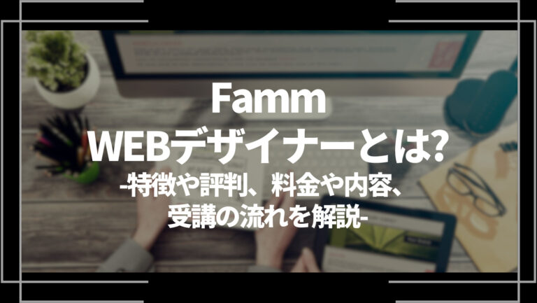 Famm・WEBデザイナーとは？特徴や評判、料金やコース内容、受講の流れを解説