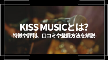 KISS MUSICとは？特徴や評判、口コミや登録方法を解説