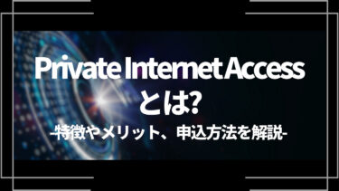 Private Internet Access(プライベートインターネットアクセス)とは？特徴やメリット、申込方法を解説