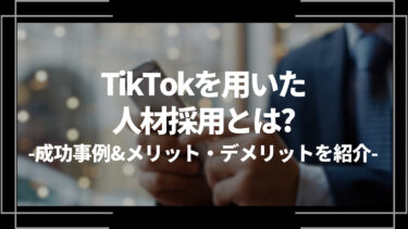 TikTokで人材採用する企業が急増！成功事例5選＆メリット・デメリットを紹介