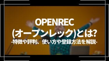 OPENREC(オープンレック)特徴や評判、使い方や登録方法を解説