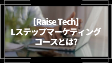 RaiseTech Lステップマーケティングコースとは？特徴や評判、料金やコース内容、受講の流れを解説