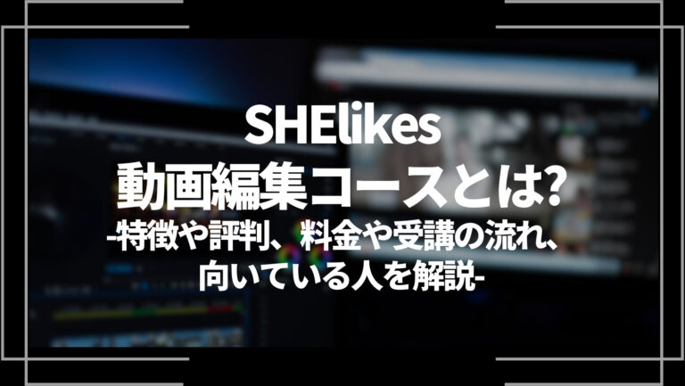 SHElikes動画編集コースとは？特徴や評判、料金や受講の流れ、向いている人を解説