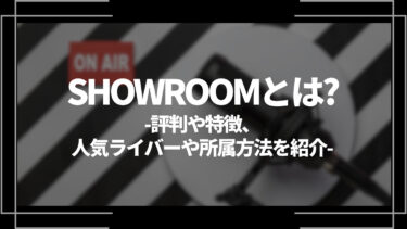 SHOWROOM(ショールーム) とは？特徴や評判、使い方や登録方法を解説