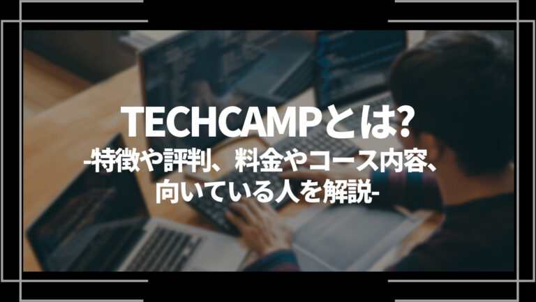 TECHCAMP(テックキャンプ)とは？特徴や評判、料金やコース内容、向いている人を解説