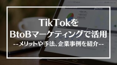 TikTokをBtoBマーケティングで活用するメリットや手法、企業事例を紹介