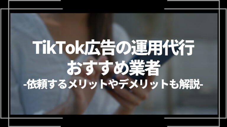 【2023年最新】TikTok広告の運用代行おすすめ業者8選！依頼するメリットやデメリットも解説