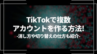 【2023最新】TikTokで複数アカウントを作る方法を解説！消し方や切り替えの仕方も紹介
