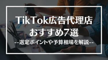 おすすめTikTok広告代理店7選！選定ポイントや予算相場、注意点などを解説