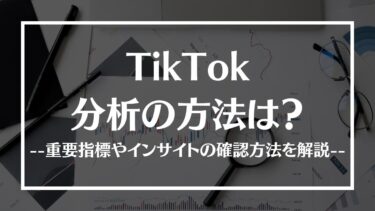 TikTok分析の方法は？確認するべき重要指標やおすすめツール、インサイトの確認方法を解説
