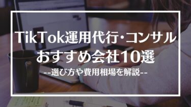 おすすめTikTok運用代行・コンサル会社10選｜選び方や費用相場を解説
