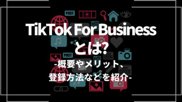 TikTok For Businessとは？概要や利用するメリット、登録方法などを解説
