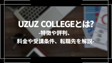 UZUZ COLLEGE(ウズウズカレッジ)とは？特徴や評判、料金やコース内容、受講条件や転職先を解説