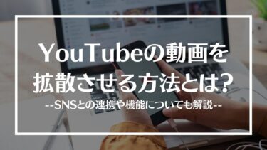 YouTubeの動画を拡散させる方法とは？SNSとの連携や機能についても解説！